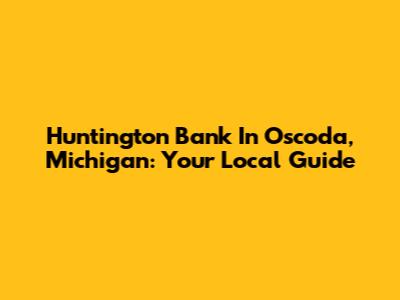 Huntington Bank In Oscoda, Michigan: Your Local Guide