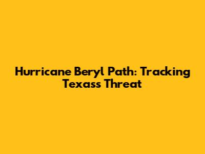 Hurricane Beryl Path: Tracking Texas's Threat