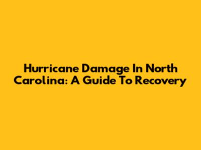 Hurricane Damage In North Carolina: A Guide To Recovery