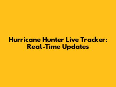 Hurricane Hunter Live Tracker: Real-Time Updates