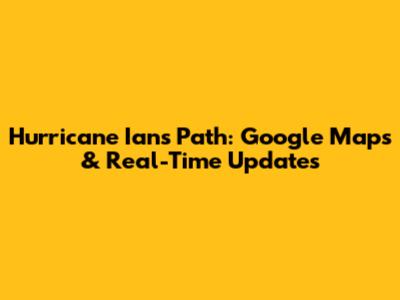 Hurricane Ian's Path: Google Maps & Real-Time Updates