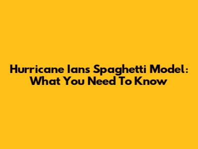 Hurricane Ian's Spaghetti Model: What You Need To Know