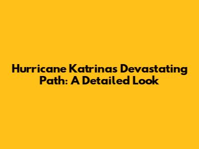 Hurricane Katrina's Devastating Path: A Detailed Look