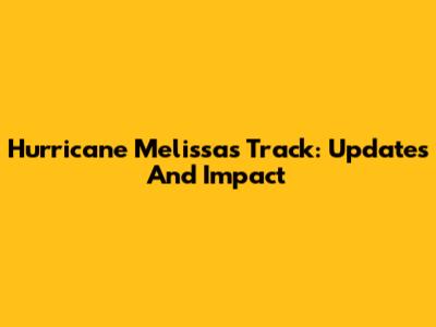 Hurricane Melissa's Track: Updates And Impact