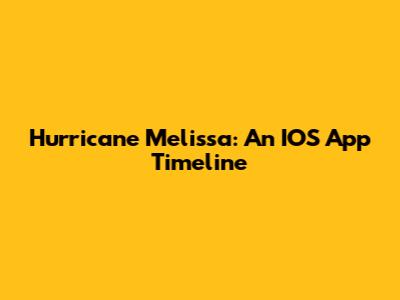 Hurricane Melissa: An IOS App Timeline