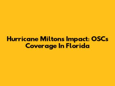 Hurricane Milton's Impact: OSC's Coverage In Florida