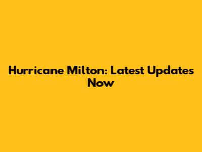 Hurricane Milton: Latest Updates Now