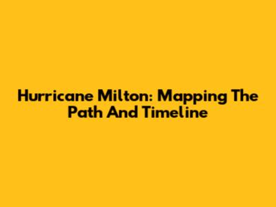 Hurricane Milton: Mapping The Path And Timeline