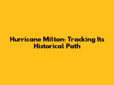 Hurricane Milton: Tracking Its Historical Path