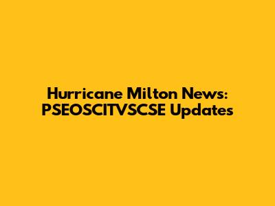 Hurricane Milton News: PSEOSCITVSCSE Updates