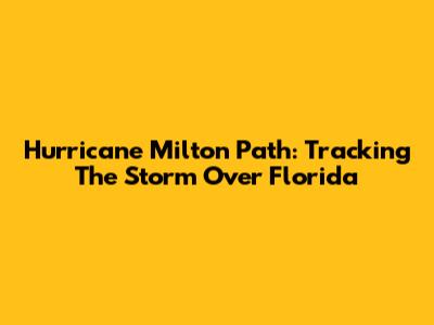 Hurricane Milton Path: Tracking The Storm Over Florida