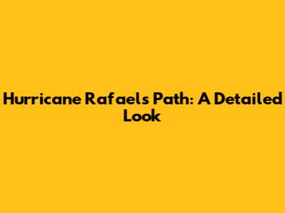 Hurricane Rafael's Path: A Detailed Look