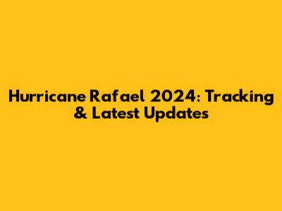 Hurricane Rafael 2024: Tracking & Latest Updates