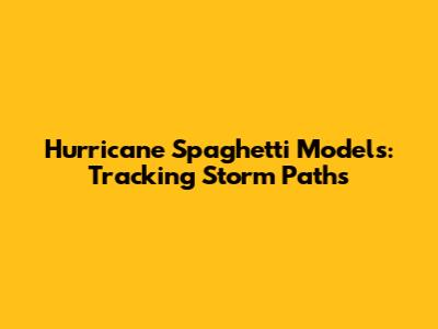 Hurricane Spaghetti Models: Tracking Storm Paths