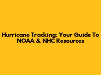 Hurricane Tracking: Your Guide To NOAA & NHC Resources