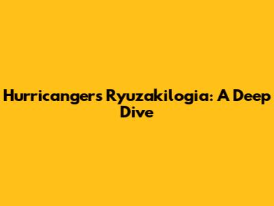 Hurricanger's Ryuzakilogia: A Deep Dive