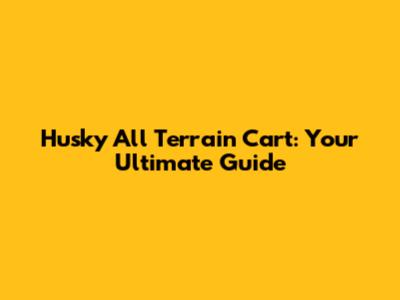 Husky All Terrain Cart: Your Ultimate Guide