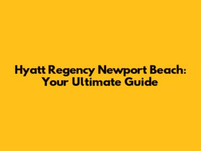 Hyatt Regency Newport Beach: Your Ultimate Guide
