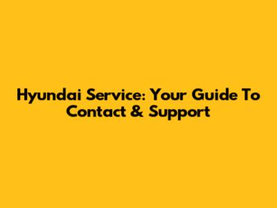Hyundai Service: Your Guide To Contact & Support