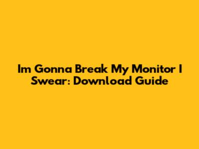I'm Gonna Break My Monitor I Swear: Download Guide