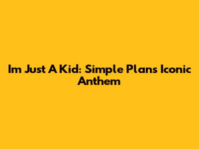 I'm Just A Kid: Simple Plan's Iconic Anthem