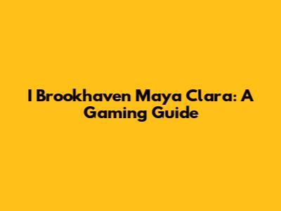 I Brookhaven Maya Clara: A Gaming Guide