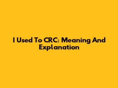 I Used To CRC: Meaning And Explanation