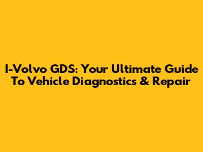 I-Volvo GDS: Your Ultimate Guide To Vehicle Diagnostics & Repair