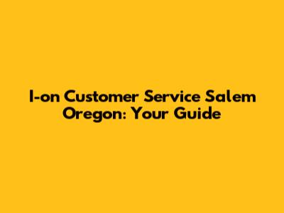 I-on Customer Service Salem Oregon: Your Guide