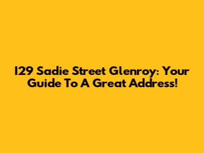 I29 Sadie Street Glenroy: Your Guide To A Great Address!