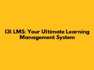 I3l LMS: Your Ultimate Learning Management System