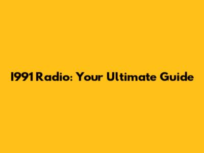 I991 Radio: Your Ultimate Guide