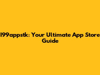 I99appstk: Your Ultimate App Store Guide