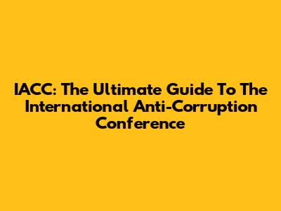 IACC: The Ultimate Guide To The International Anti-Corruption Conference