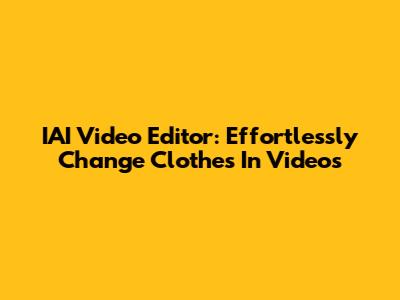 IAI Video Editor: Effortlessly Change Clothes In Videos