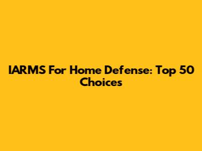 IARMS For Home Defense: Top 50 Choices