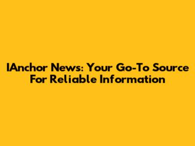 IAnchor News: Your Go-To Source For Reliable Information