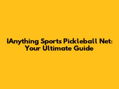 IAnything Sports Pickleball Net: Your Ultimate Guide