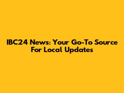 IBC24 News: Your Go-To Source For Local Updates