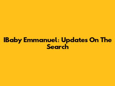 IBaby Emmanuel: Updates On The Search