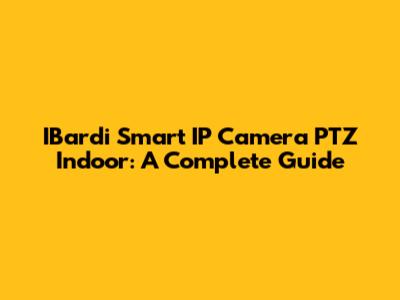 IBardi Smart IP Camera PTZ Indoor: A Complete Guide