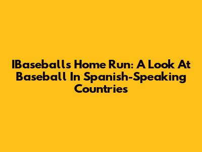IBaseball's Home Run: A Look At Baseball In Spanish-Speaking Countries