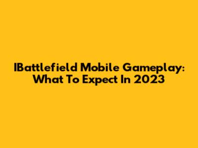 IBattlefield Mobile Gameplay: What To Expect In 2023