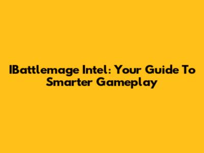 IBattlemage Intel: Your Guide To Smarter Gameplay