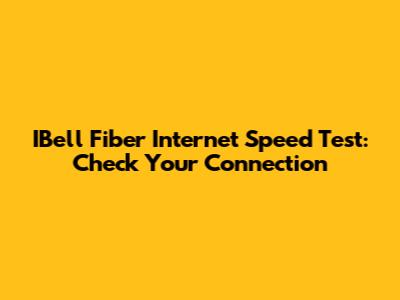 IBell Fiber Internet Speed Test: Check Your Connection