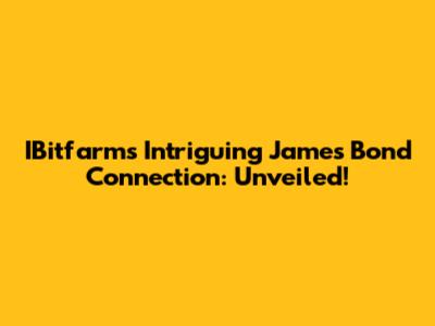 IBitfarms' Intriguing James Bond Connection: Unveiled!