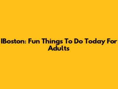 IBoston: Fun Things To Do Today For Adults