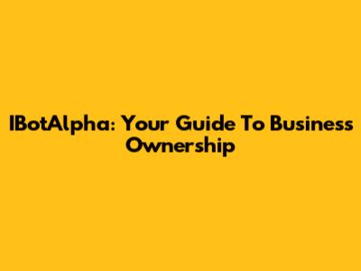 IBotAlpha: Your Guide To Business Ownership