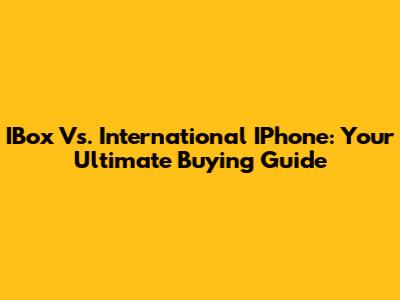 IBox Vs. International IPhone: Your Ultimate Buying Guide