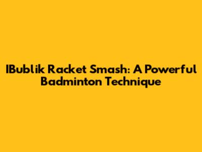 IBublik Racket Smash: A Powerful Badminton Technique